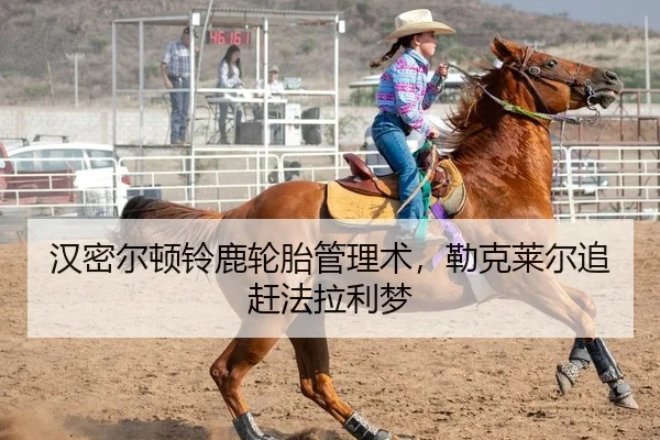 汉密尔顿铃鹿轮胎管理术，勒克莱尔追赶法拉利梦