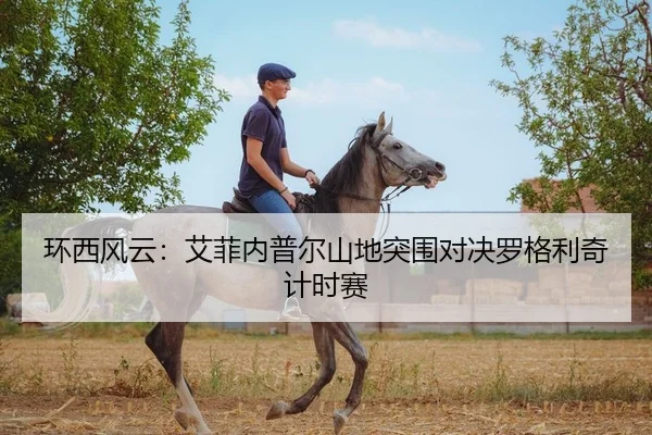 环西风云：艾菲内普尔山地突围对决罗格利奇计时赛